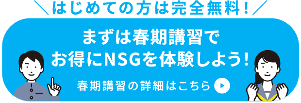 はじめての方は完全無料！まずは春期講習でお得にNSGを体験しよう！